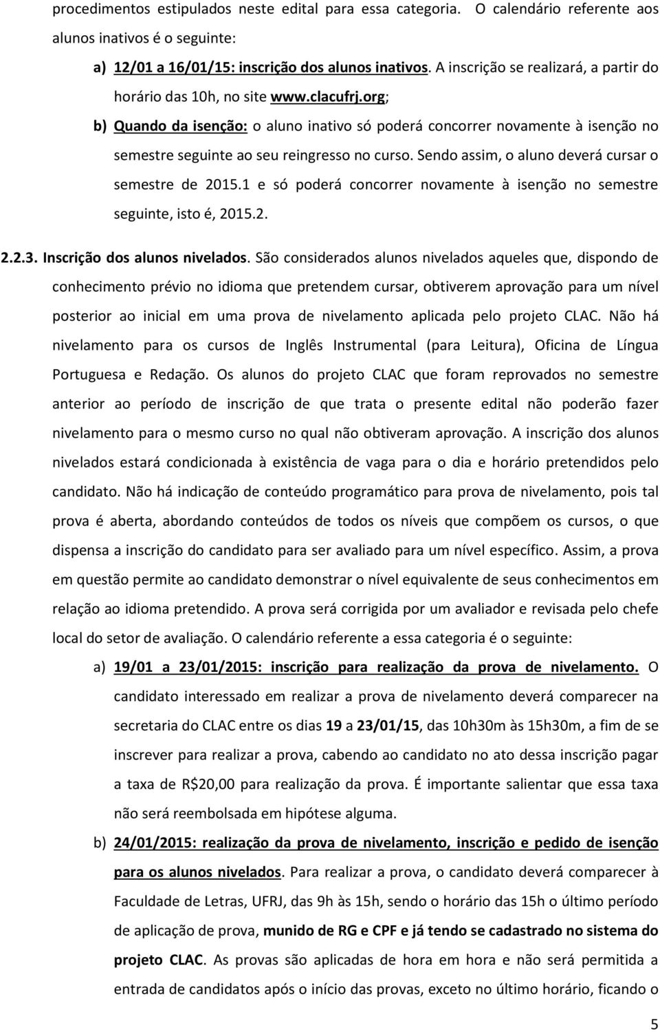 org; b) Quando da isenção: o aluno inativo só poderá concorrer novamente à isenção no semestre seguinte ao seu reingresso no curso. Sendo assim, o aluno deverá cursar o semestre de 2015.