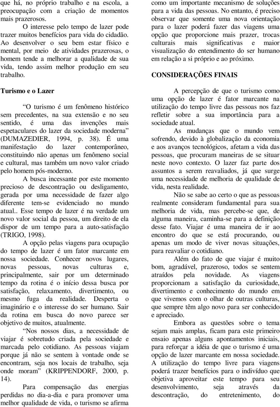 Turismo e o Lazer O turismo é um fenômeno histórico sem precedentes, na sua extensão e no seu sentido, é uma das invenções mais espetaculares do lazer da sociedade moderna (DUMAZEDIER, 1994, p. 38).