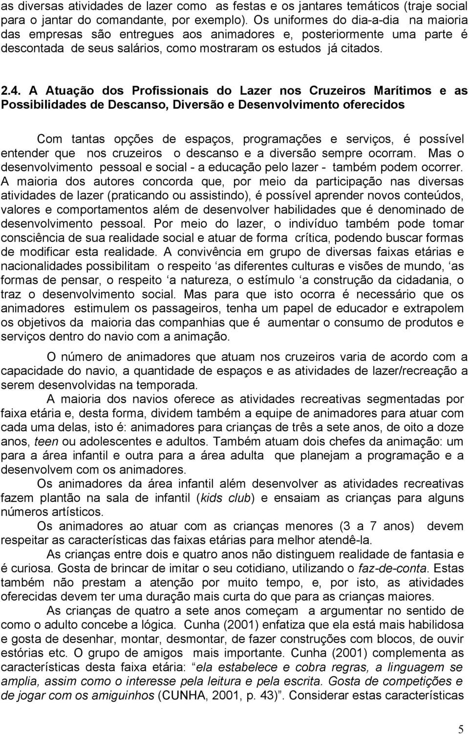 A Atuação dos Profissionais do Lazer nos Cruzeiros Marítimos e as Possibilidades de Descanso, Diversão e Desenvolvimento oferecidos Com tantas opções de espaços, programações e serviços, é possível