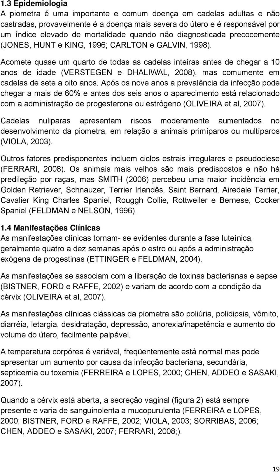 Acomete quase um quarto de todas as cadelas inteiras antes de chegar a 10 anos de idade (VERSTEGEN e DHALIWAL, 2008), mas comumente em cadelas de sete a oito anos.