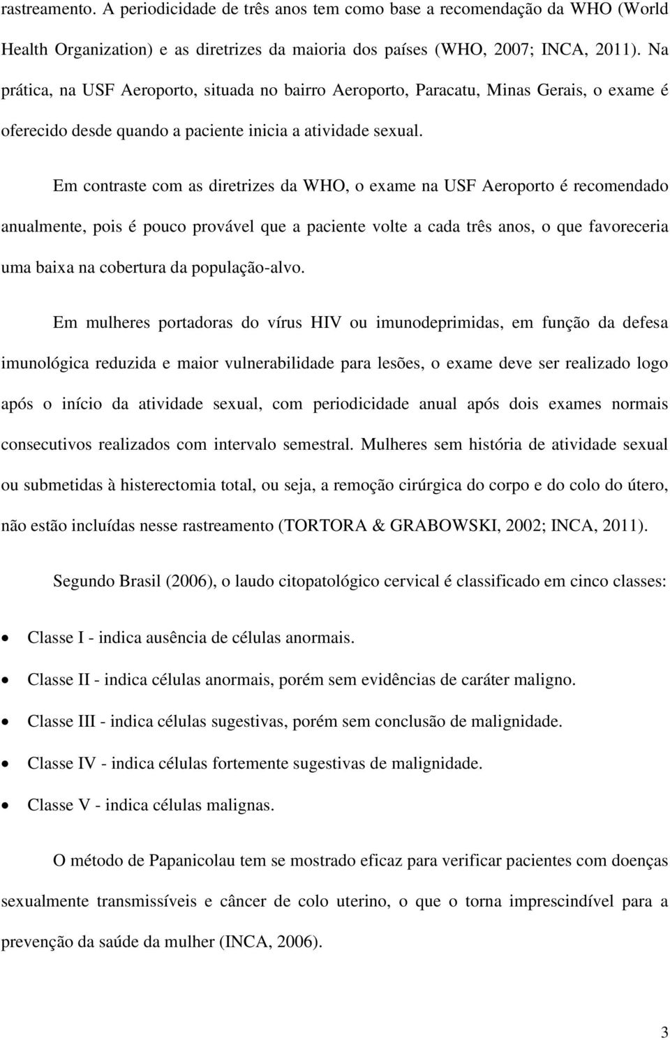 Em contraste com as diretrizes da WHO, o exame na USF Aeroporto é recomendado anualmente, pois é pouco provável que a paciente volte a cada três anos, o que favoreceria uma baixa na cobertura da