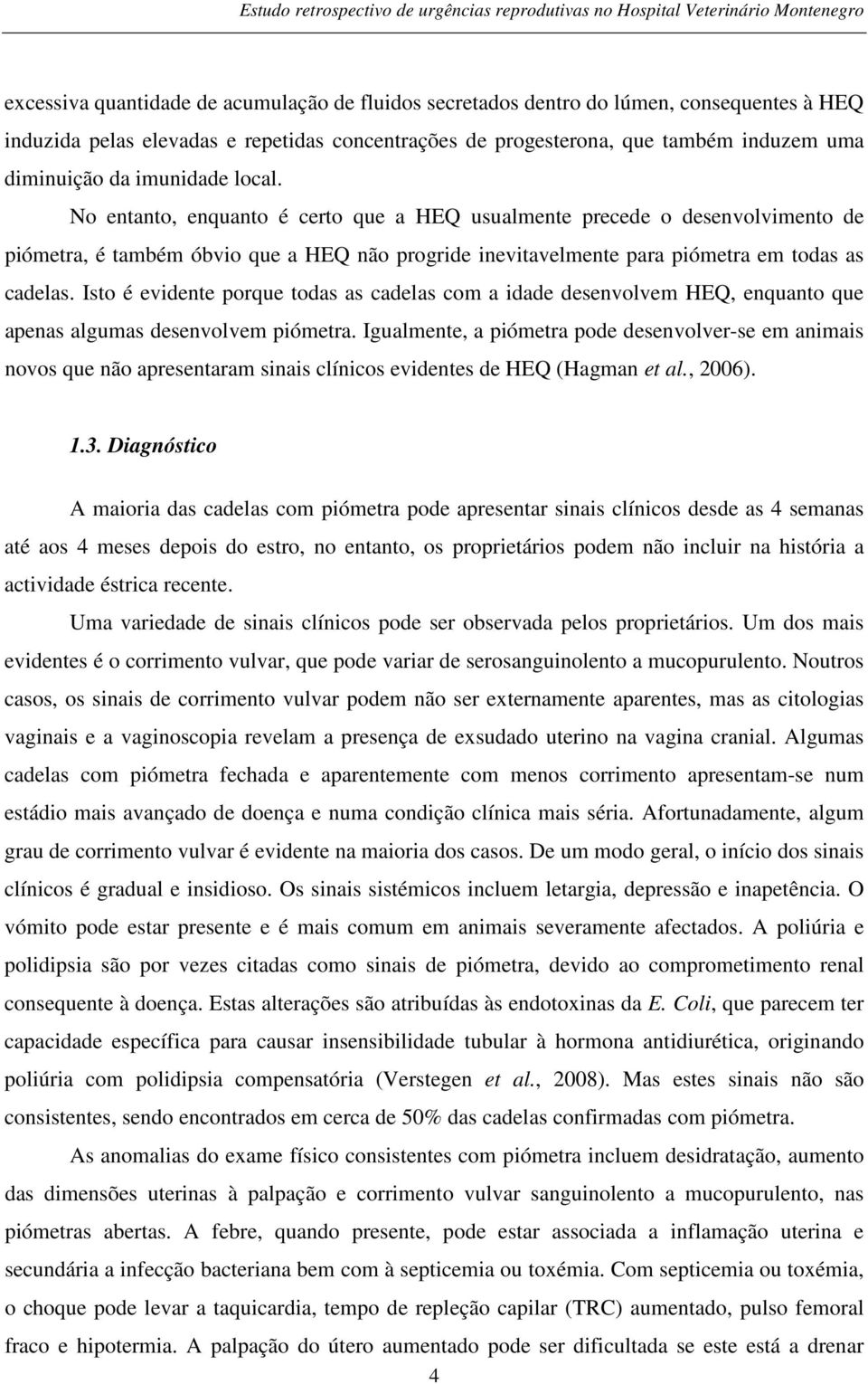 Isto é evidente porque todas as cadelas com a idade desenvolvem HEQ, enquanto que apenas algumas desenvolvem piómetra.