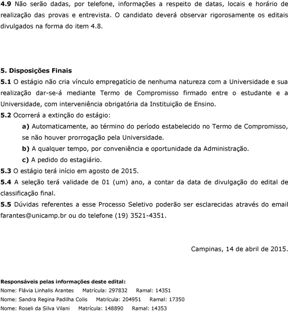 1 O estágio não cria vínculo empregatício de nenhuma natureza com a Universidade e sua realização dar-se-á mediante Termo de Compromisso firmado entre o estudante e a Universidade, com interveniência