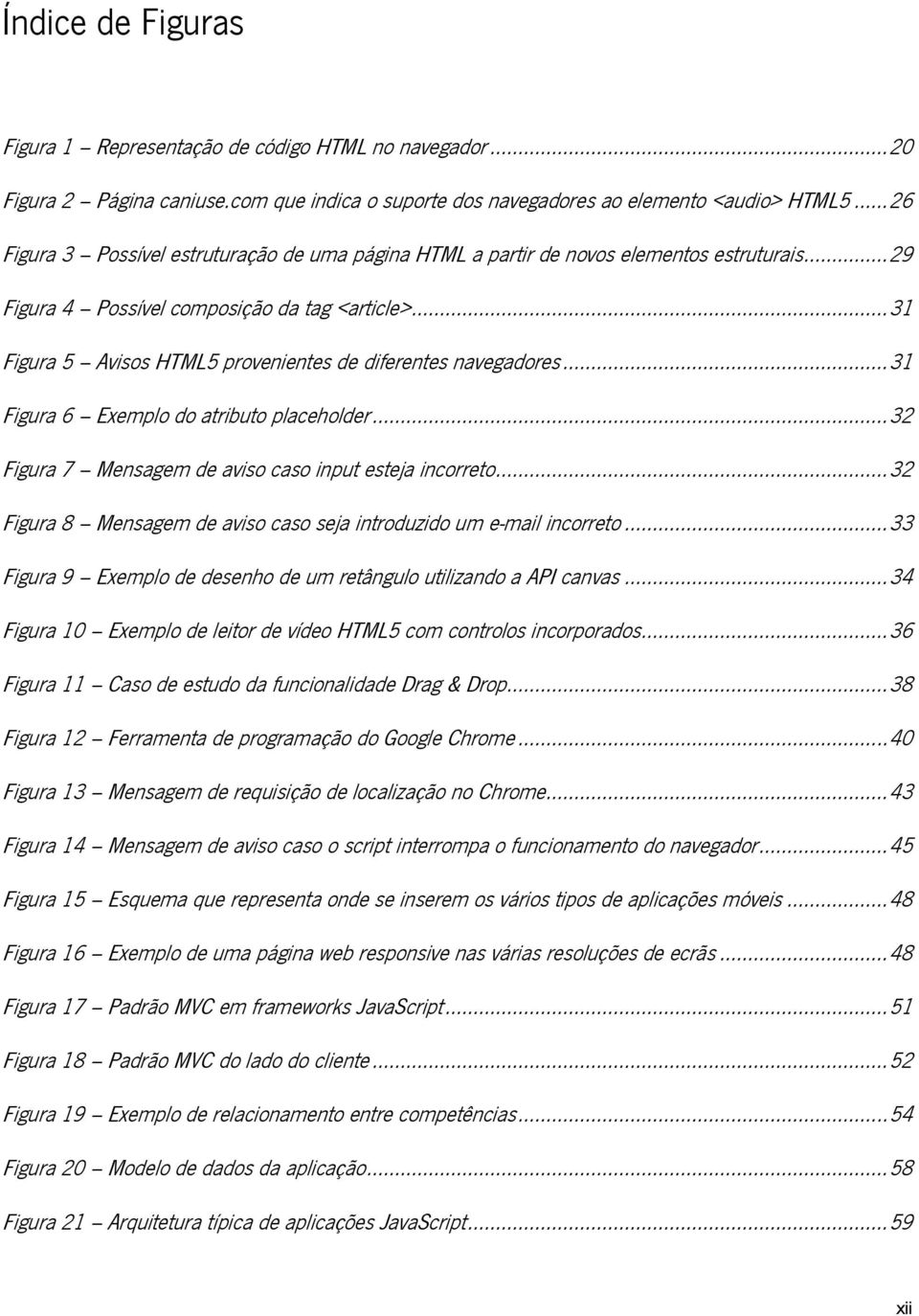 .. 31 Figura 5 Avisos HTML5 provenientes de diferentes navegadores... 31 Figura 6 Exemplo do atributo placeholder... 32 Figura 7 Mensagem de aviso caso input esteja incorreto.