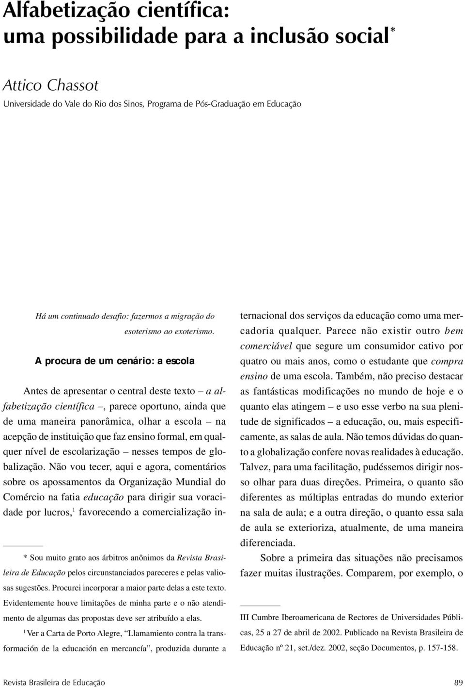 A procura de um cenário: a escola * Sou muito grato aos árbitros anônimos da Revista Brasileira de Educação pelos circunstanciados pareceres e pelas valiosas sugestões.