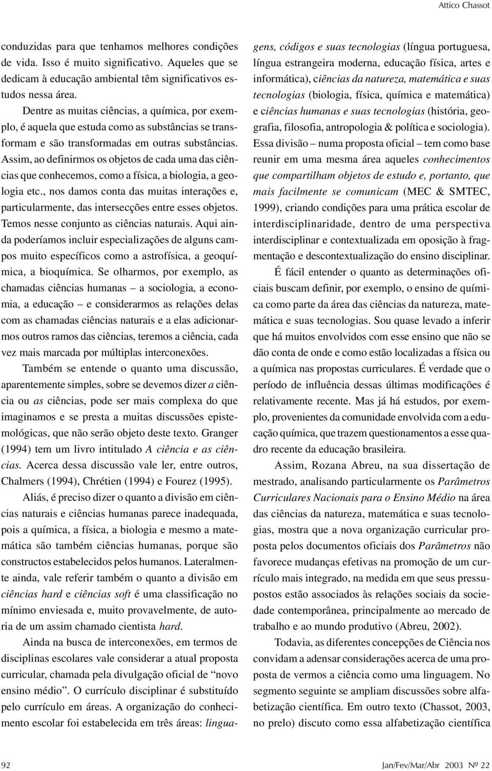 Assim, ao definirmos os objetos de cada uma das ciências que conhecemos, como a física, a biologia, a geologia etc.