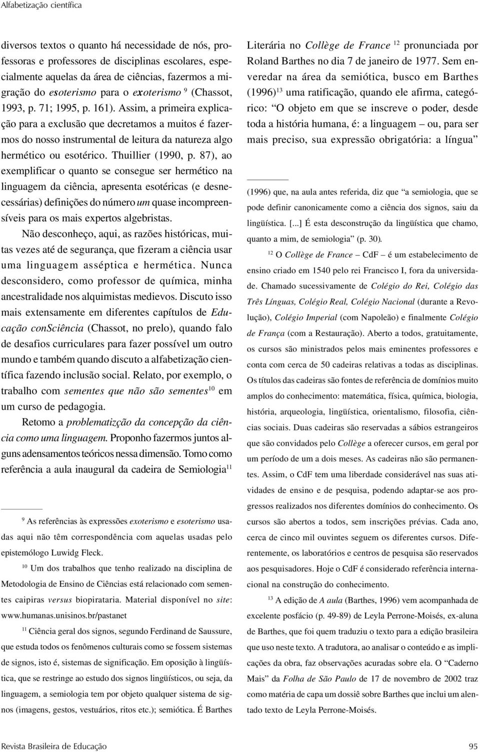 Assim, a primeira explicação para a exclusão que decretamos a muitos é fazermos do nosso instrumental de leitura da natureza algo hermético ou esotérico. Thuillier (1990, p.