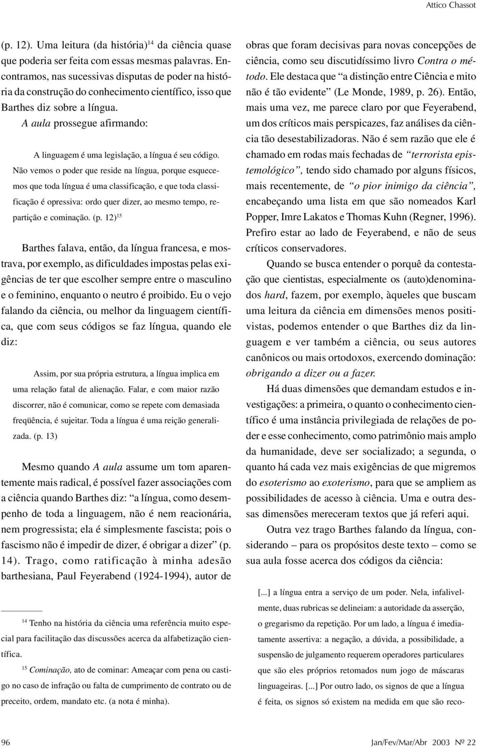 A aula prossegue afirmando: A linguagem é uma legislação, a língua é seu código.