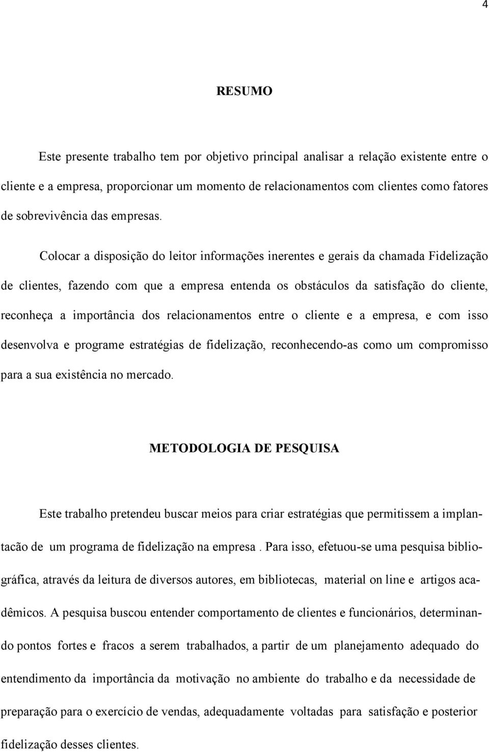 Colocar a disposição do leitor informações inerentes e gerais da chamada Fidelização de clientes, fazendo com que a empresa entenda os obstáculos da satisfação do cliente, reconheça a importância dos