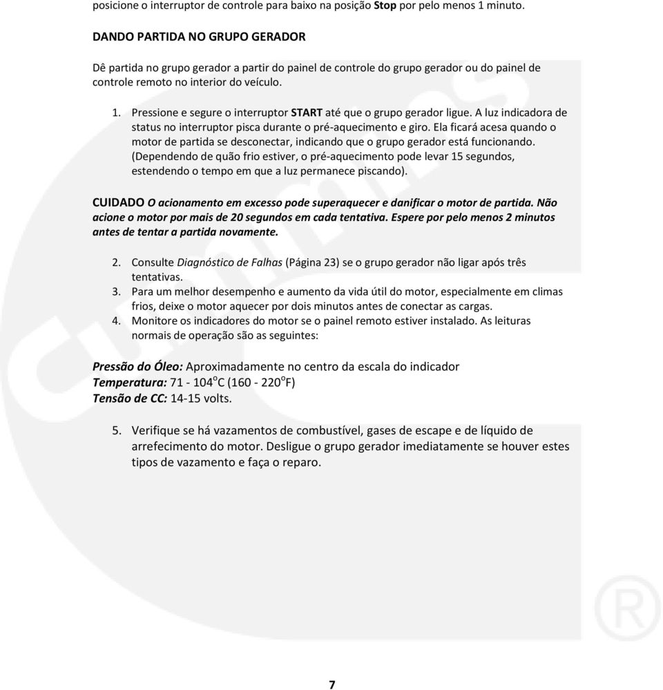 Pressione e segure o interruptor START até que o grupo gerador ligue. A luz indicadora de status no interruptor pisca durante o pré-aquecimento e giro.