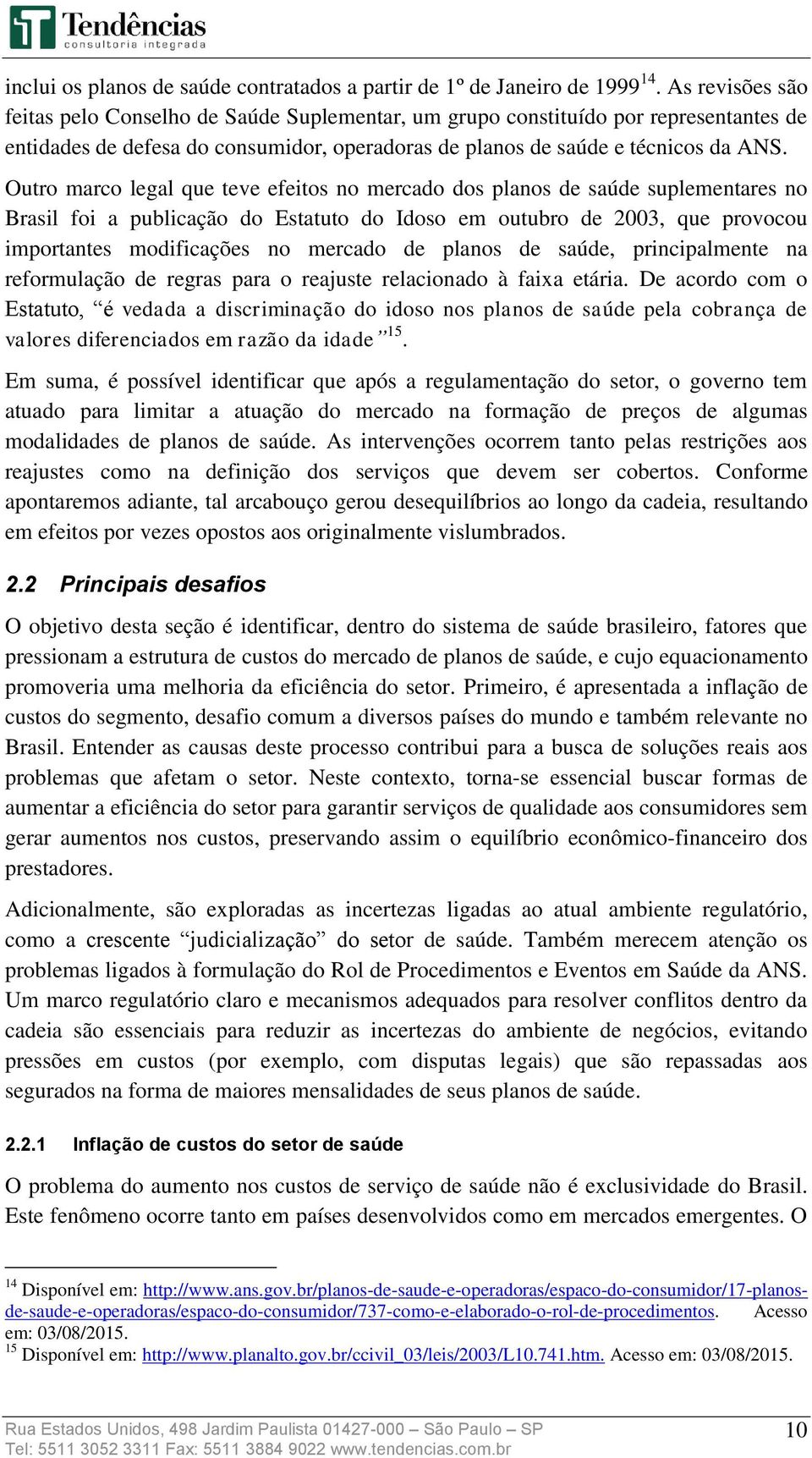 Outro marco legal que teve efeitos no mercado dos planos de saúde suplementares no Brasil foi a publicação do Estatuto do Idoso em outubro de 2003, que provocou importantes modificações no mercado de