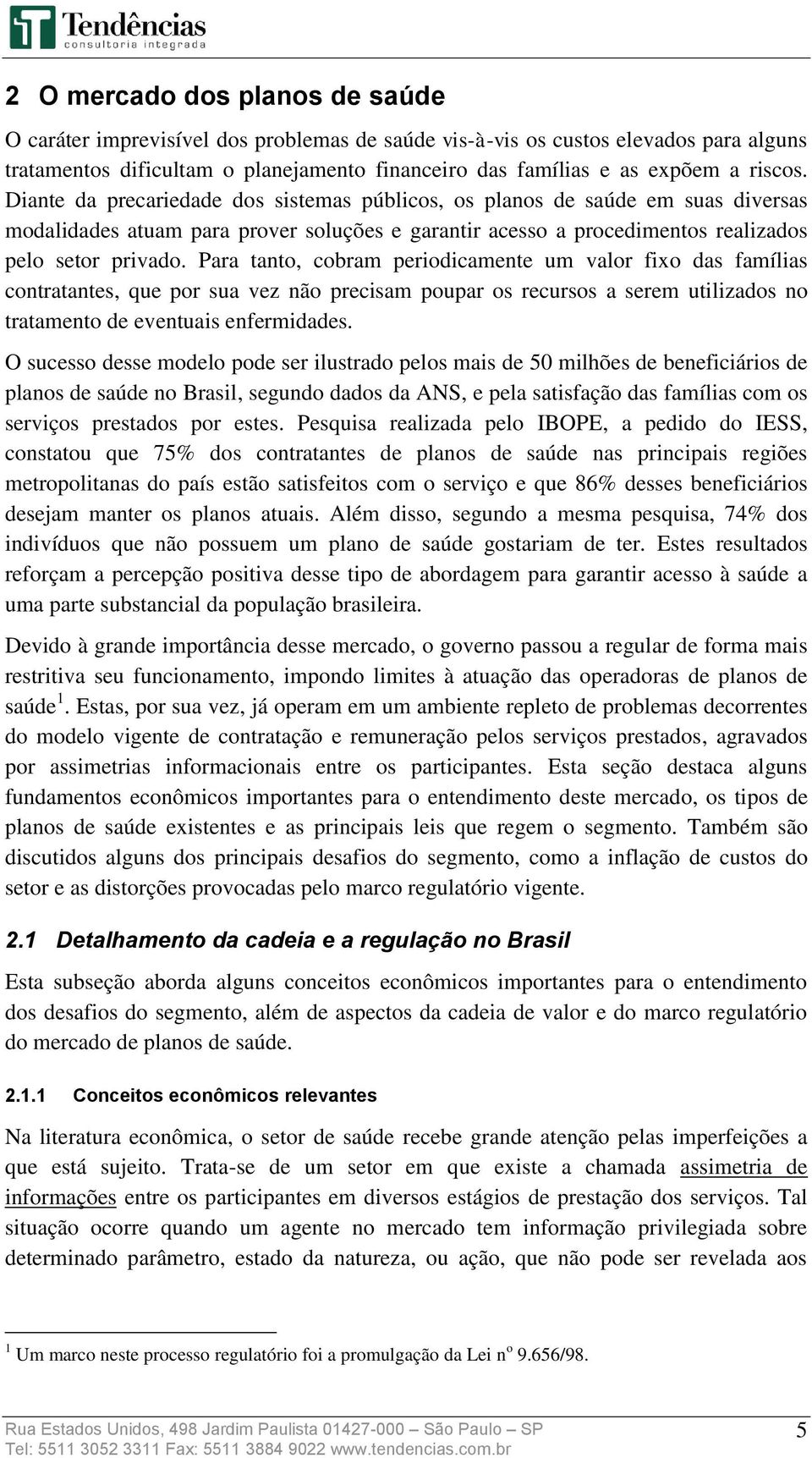 Para tanto, cobram periodicamente um valor fixo das famílias contratantes, que por sua vez não precisam poupar os recursos a serem utilizados no tratamento de eventuais enfermidades.