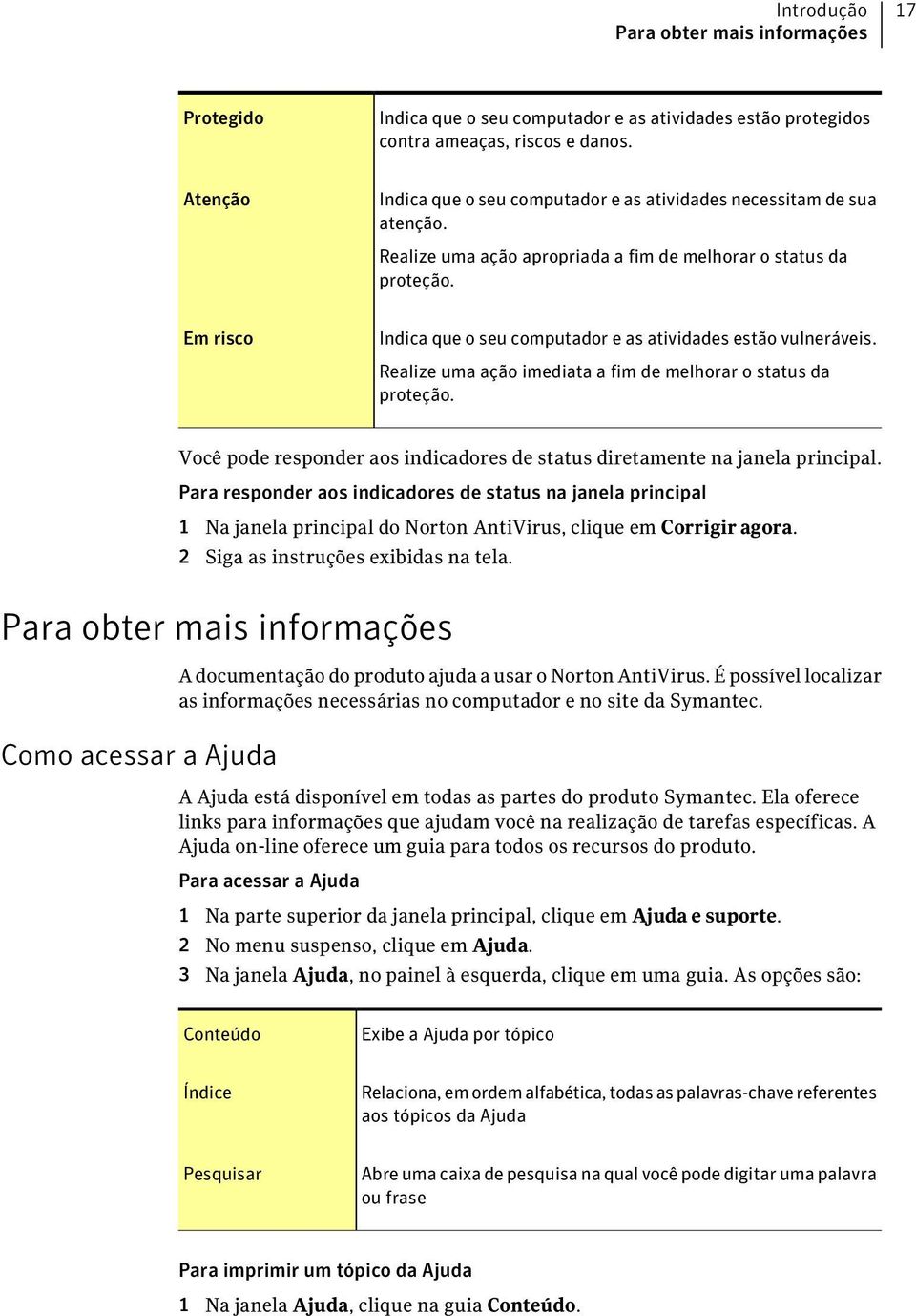 Em risco Indica que o seu computador e as atividades estão vulneráveis. Realize uma ação imediata a fim de melhorar o status da proteção.