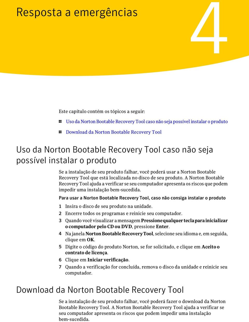 produto. A Norton Bootable Recovery Tool ajuda a verificar se seu computador apresenta os riscos que podem impedir uma instalação bem-sucedida.
