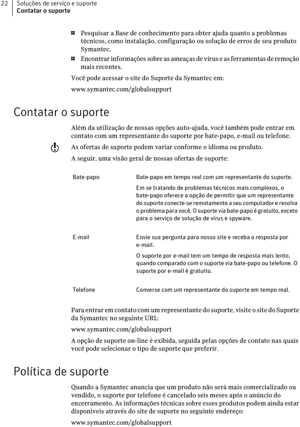 com/globalsupport Contatar o suporte w Além da utilização de nossas opções auto-ajuda, você também pode entrar em contato com um representante do suporte por bate-papo, e-mail ou telefone.