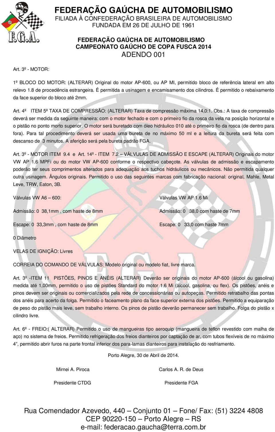 É permitida a usinagem e encamisamento dos cilindros. É permitido o rebaixamento da face superior do bloco até 2mm. Art. 4º ITEM 5ª TAXA DE COMPRESSÃO: (ALTERAR) Taxa de compressão máxima 14,0:1. Obs.