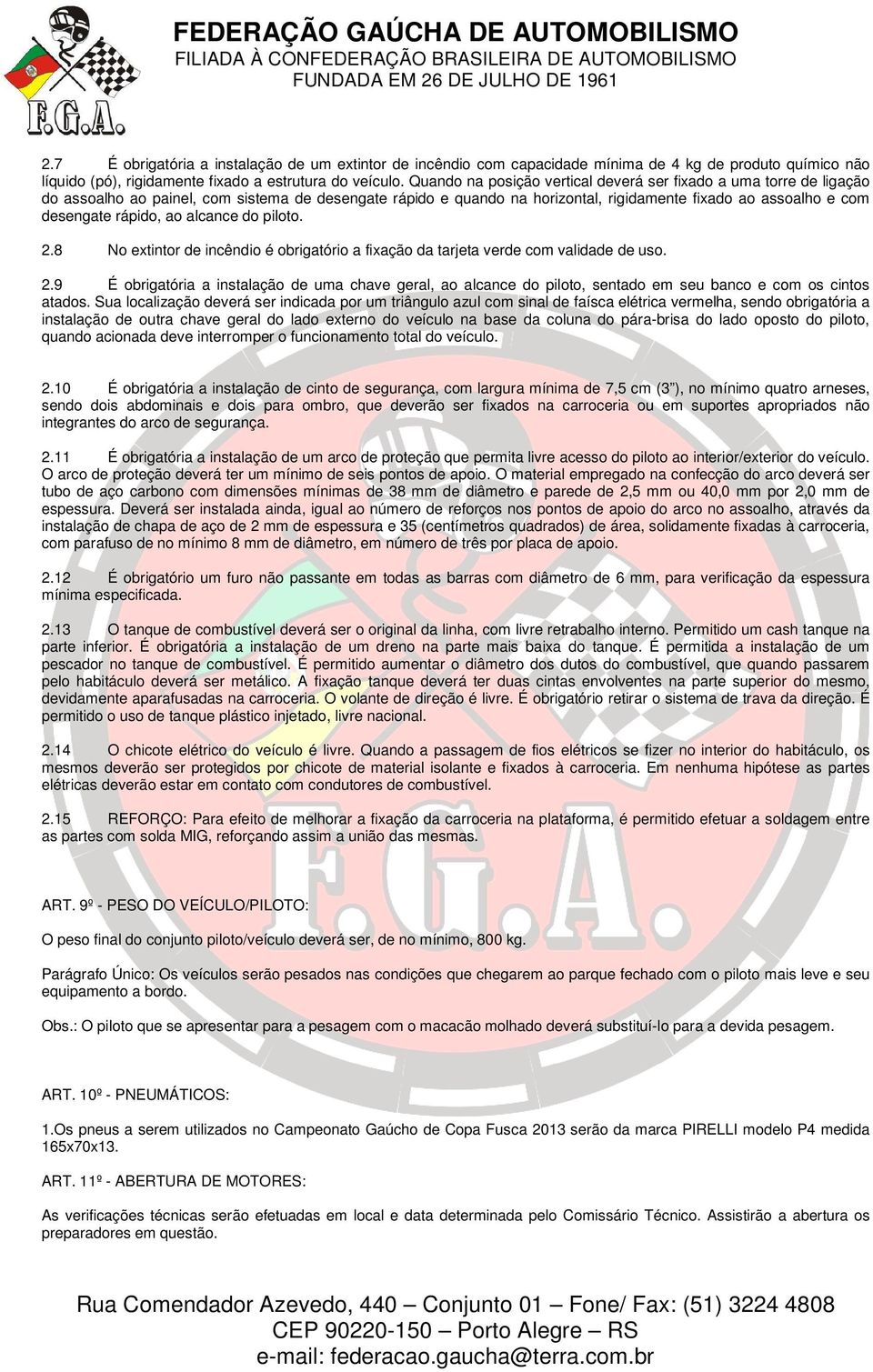 rápido, ao alcance do piloto. 2.8 No extintor de incêndio é obrigatório a fixação da tarjeta verde com validade de uso. 2.9 É obrigatória a instalação de uma chave geral, ao alcance do piloto, sentado em seu banco e com os cintos atados.