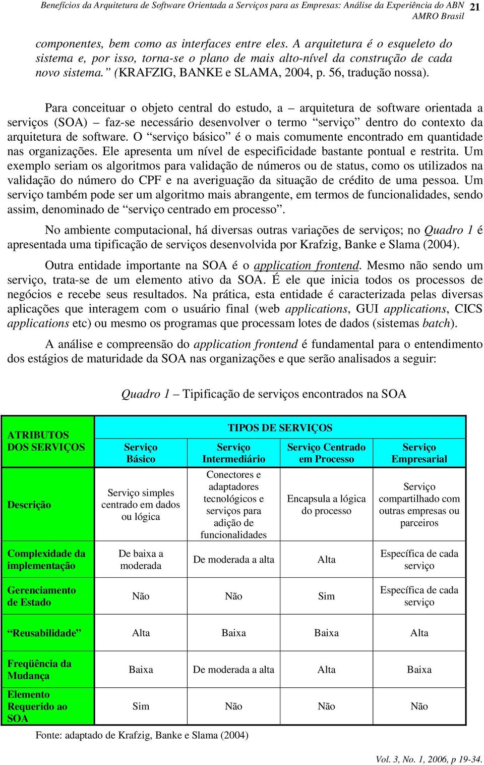 Para conceituar o objeto central do estudo, a arquitetura de software orientada a serviços (SOA) faz-se necessário desenvolver o termo serviço dentro do contexto da arquitetura de software.