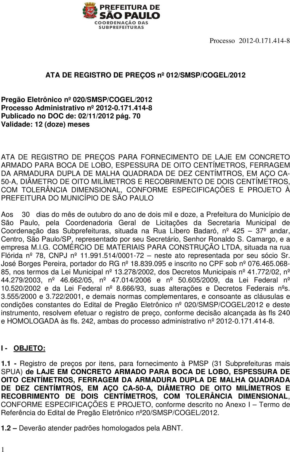 DEZ CENTÍMTROS, EM AÇO CA- 50-A, DIÂMETRO DE OITO MILÍMETROS E RECOBRIMENTO DE DOIS CENTÍMETROS, COM TOLERÂNCIA DIMENSIONAL, CONFORME ESPECIFICAÇÕES E PROJETO À PREFEITURA DO MUNICÍPIO DE SÃO PAULO