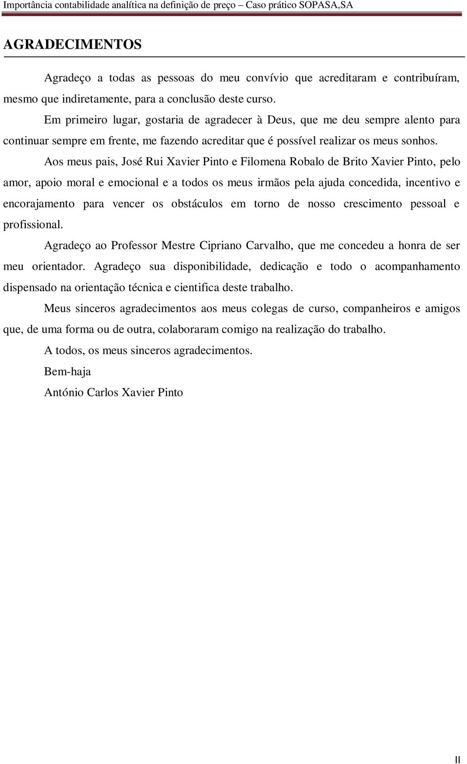 Aos meus pais, José Rui Xavier Pinto e Filomena Robalo de Brito Xavier Pinto, pelo amor, apoio moral e emocional e a todos os meus irmãos pela ajuda concedida, incentivo e encorajamento para vencer