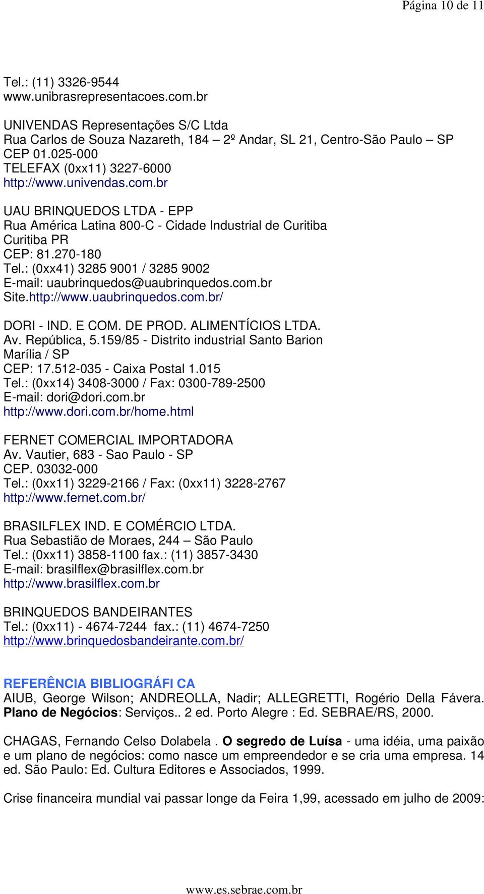 : (0xx41) 3285 9001 / 3285 9002 E-mail: uaubrinquedos@uaubrinquedos.com.br Site.http://www.uaubrinquedos.com.br/ DORI - IND. E COM. DE PROD. ALIMENTÍCIOS LTDA. Av. República, 5.