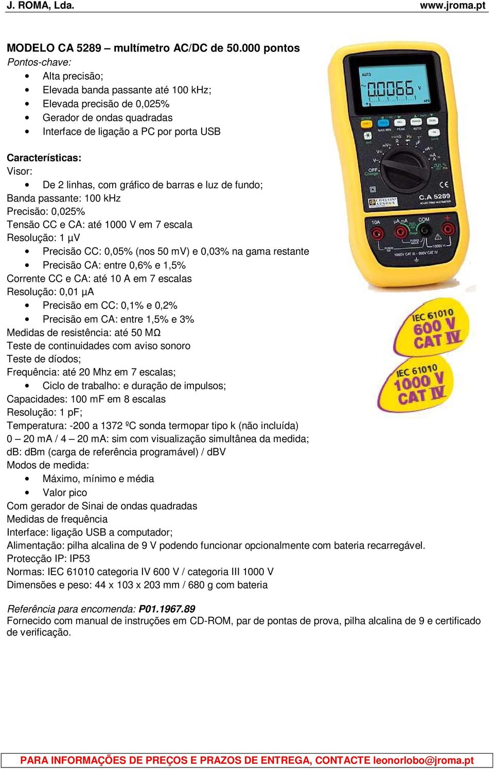 linhas, com gráfico de barras e luz de fundo; Banda passante: 100 khz Precisão: 0,025% Tensão CC e CA: até 1000 V em 7 escala Resolução: 1 µv Precisão CC: 0,05% (nos 50 mv) e 0,03% na gama restante