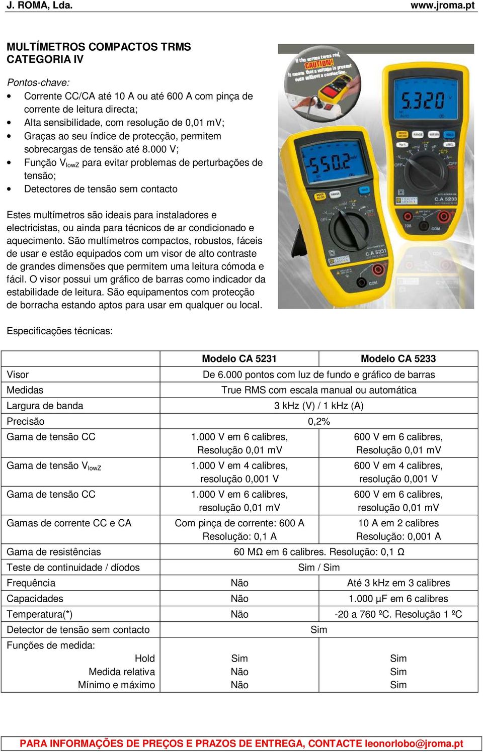 000 V; Função V lowz para evitar problemas de perturbações de tensão; Detectores de tensão sem contacto Estes multímetros são ideais para instaladores e electricistas, ou ainda para técnicos de ar