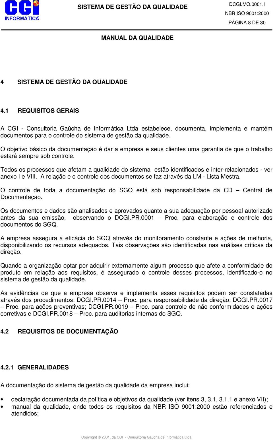 O objetivo básico da documentação é dar a empresa e seus clientes uma garantia de que o trabalho estará sempre sob controle.