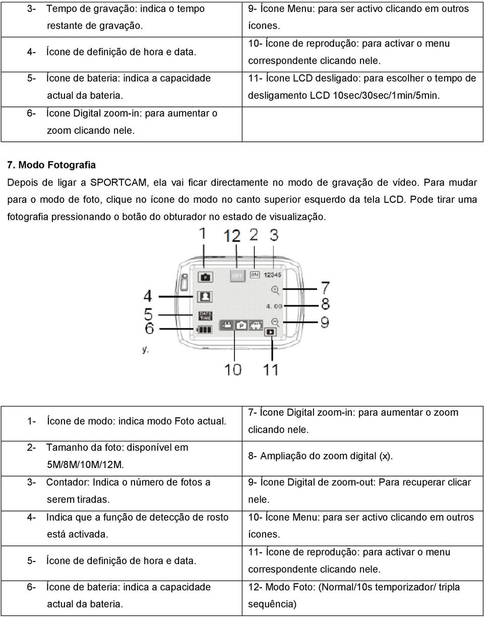 11- Ícone LCD desligado: para escolher o tempo de desligamento LCD 10sec/30sec/1min/5min. 7. Modo Fotografia Depois de ligar a SPORTCAM, ela vai ficar directamente no modo de gravação de vídeo.