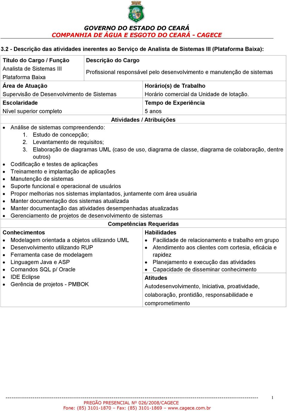 Unidade de lotação. Tempo de Experiência 5 anos Atividades / Atribuições Análise de sistemas compreendendo: 1. Estudo de concepção; 2. Levantamento de requisitos; 3.