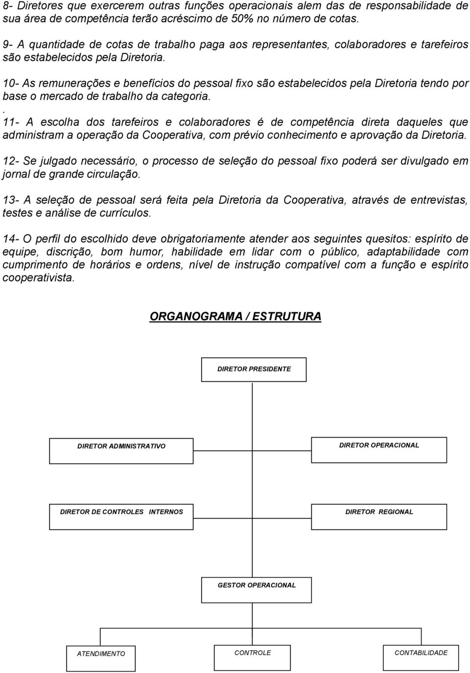 10- As remunerações e benefícios do pessoal fixo são estabelecidos pela Diretoria tendo por base o mercado de trabalho da categoria.