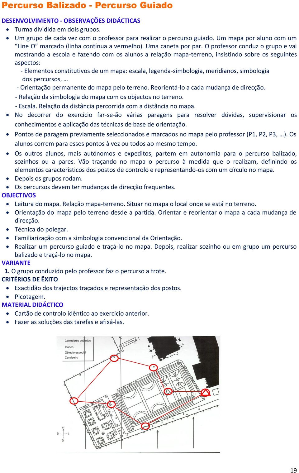 O professor conduz o grupo e vai mostrando a escola e fazendo com os alunos a relação mapa-terreno, insistindo sobre os seguintes aspectos: - Elementos constitutivos de um mapa: escala,