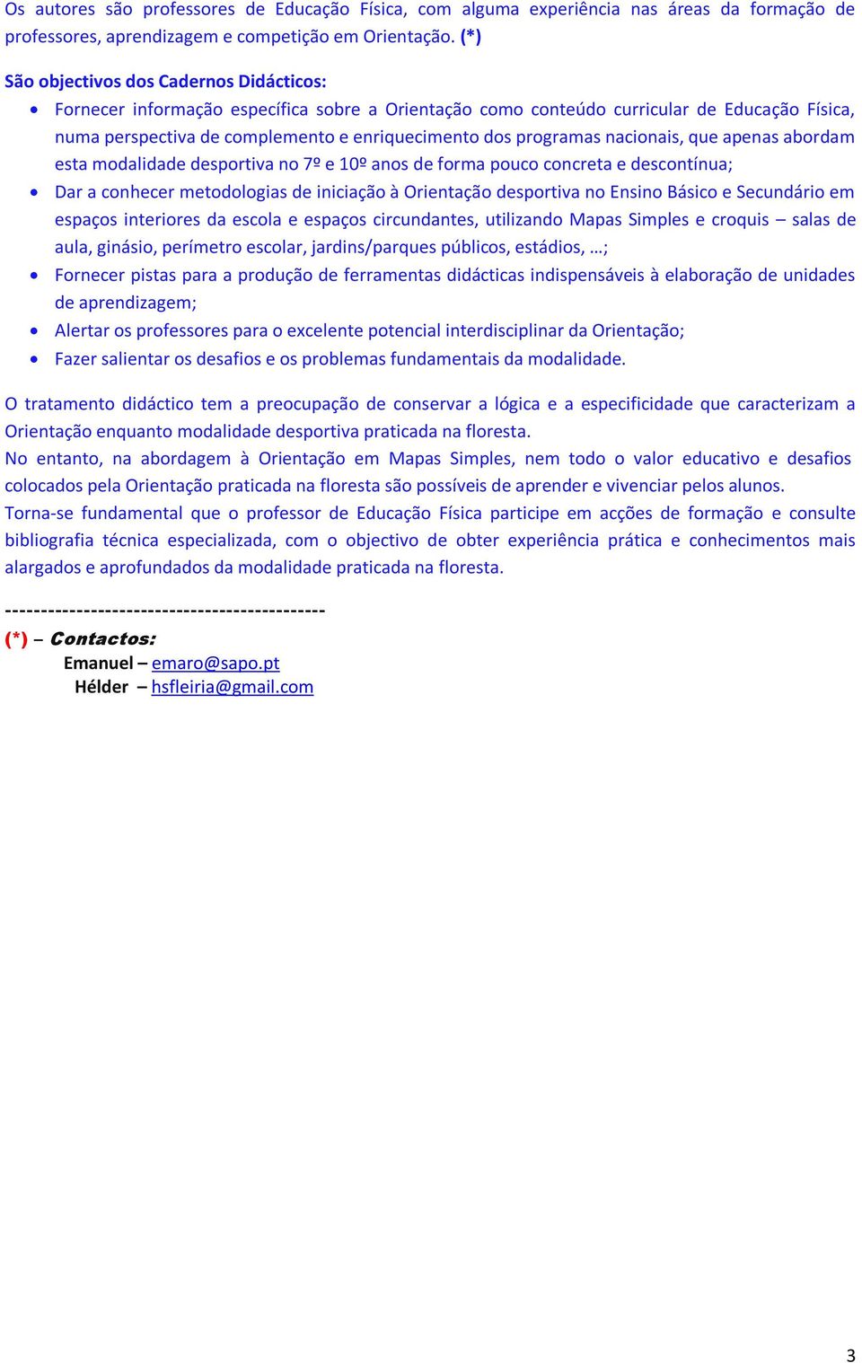 programas nacionais, que apenas abordam esta modalidade desportiva no 7º e 10º anos de forma pouco concreta e descontínua; Dar a conhecer metodologias de iniciação à Orientação desportiva no Ensino