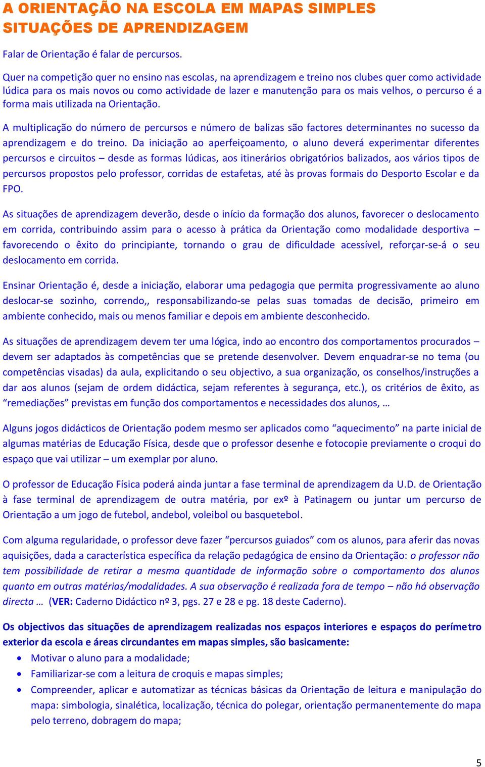 percurso é a forma mais utilizada na Orientação. A multiplicação do número de percursos e número de balizas são factores determinantes no sucesso da aprendizagem e do treino.