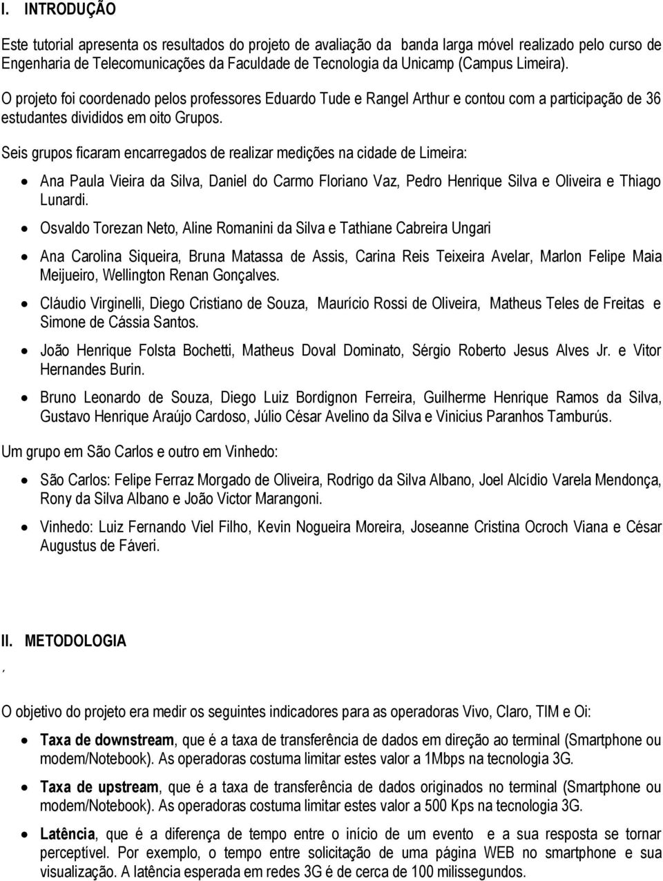 Seis grupos ficaram encarregados de realizar medições na cidade de Limeira: Ana Paula Vieira da Silva, Daniel do Carmo Floriano Vaz, Pedro Henrique Silva e Oliveira e Thiago Lunardi.