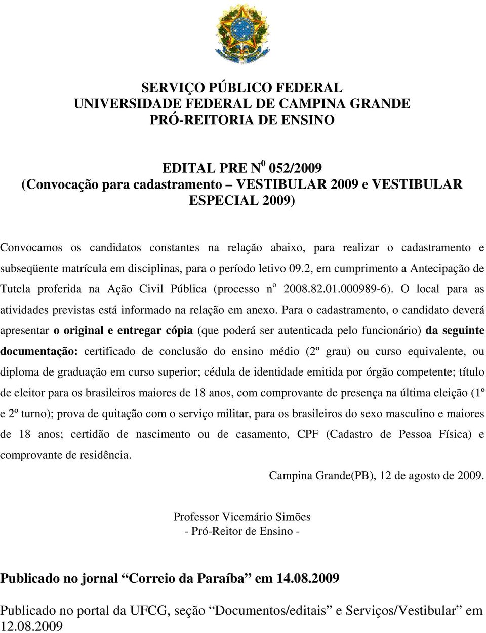 2, em cumprimento a Antecipação de Tutela proferida na Ação Civil Pública (processo n o 2008.82.01.000989-6). O local para as atividades previstas está informado na relação em anexo.