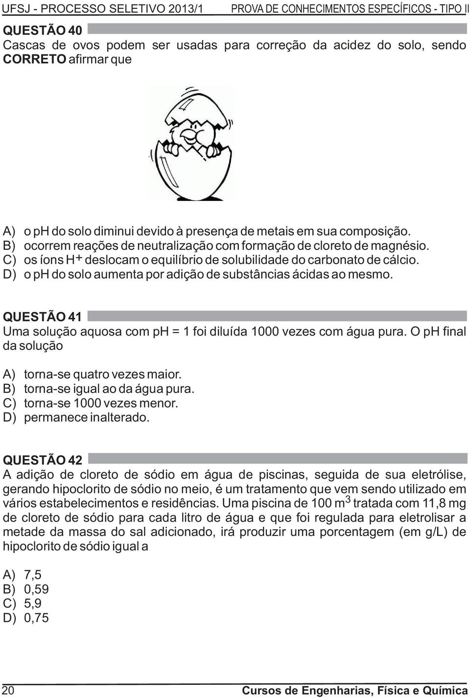 D) o ph do solo aumenta por adição de substâncias ácidas ao mesmo. QUESTÃO 41 Uma solução aquosa com ph = 1 foi diluída 1000 vezes com água pura. O ph final da solução A) torna-se quatro vezes maior.