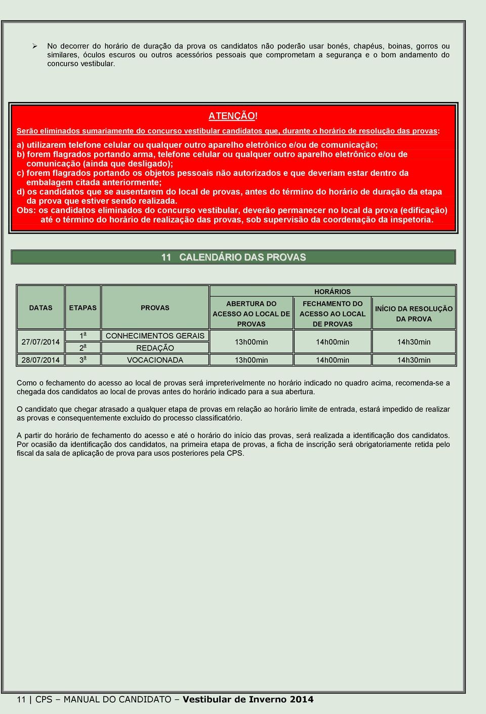 Serão eliminados sumariamente do concurso vestibular candidatos que, durante o horário de resolução das provas: a) utilizarem telefone celular ou qualquer outro aparelho eletrônico e/ou de