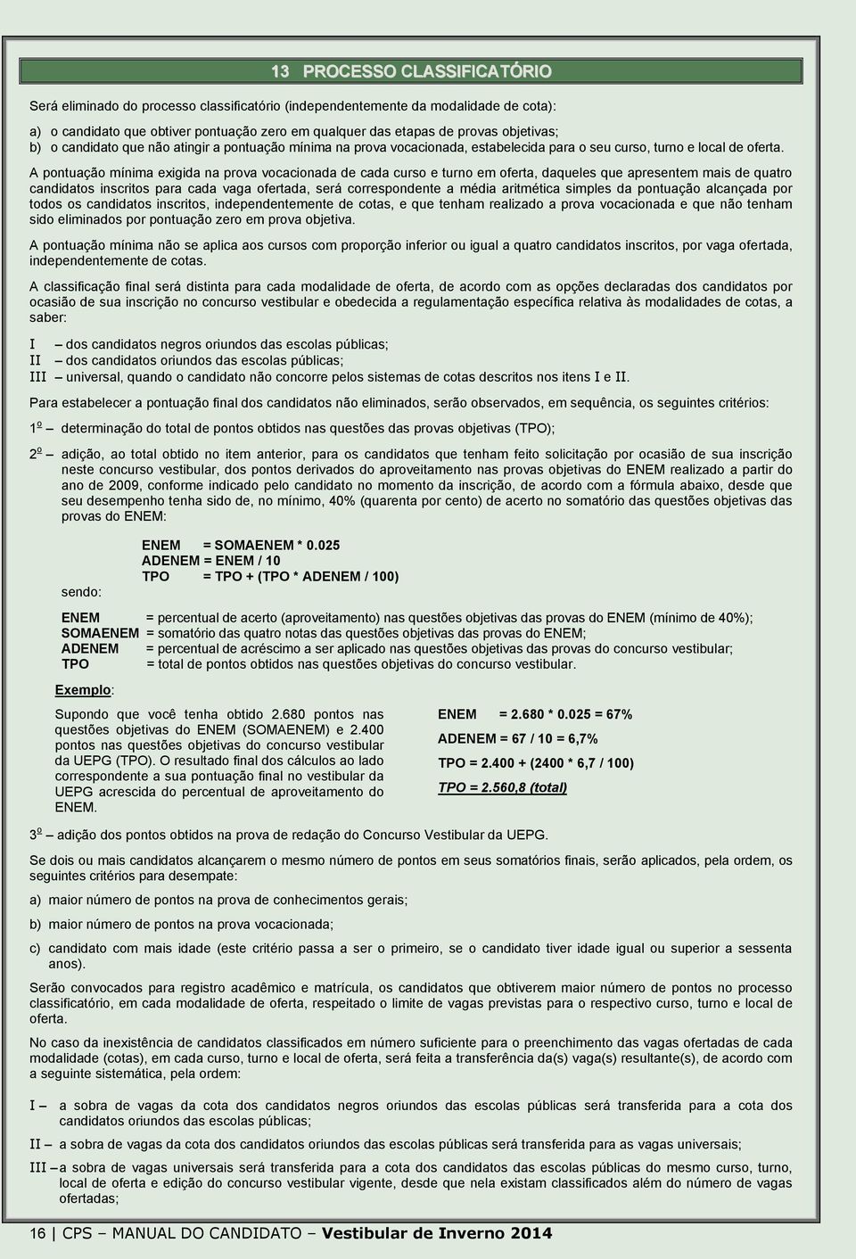 A pontuação mínima exigida na prova vocacionada de cada curso e turno em oferta, daqueles que apresentem mais de quatro candidatos inscritos para cada vaga ofertada, será correspondente a média