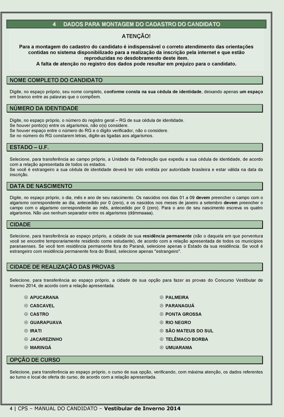 reproduzidas no desdobramento deste item. A falta de atenção no registro dos dados pode resultar em prejuízo para o candidato.