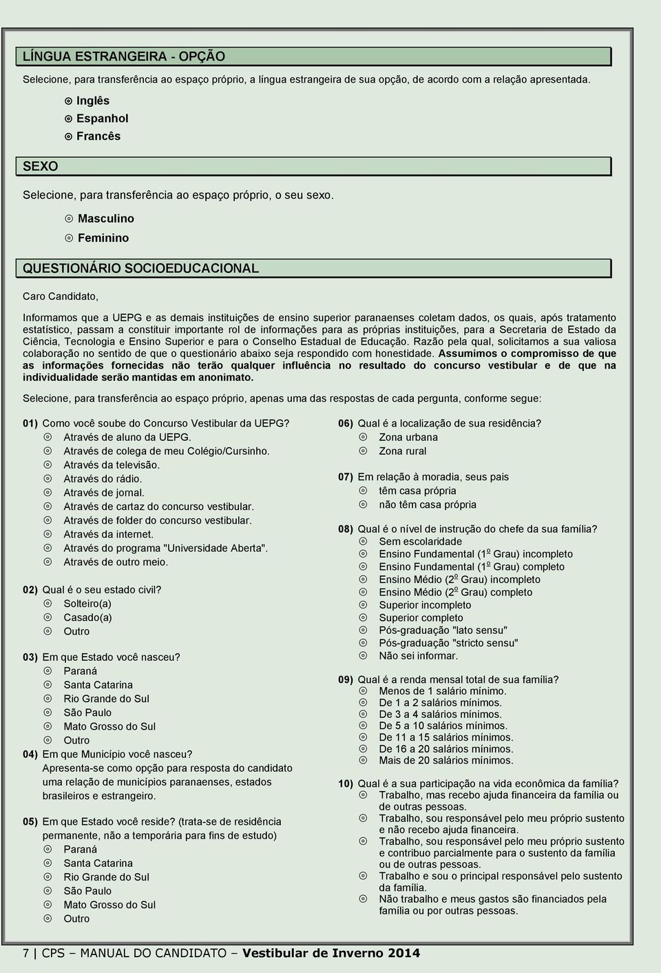 Masculino Feminino QUESTIONÁRIO SOCIOEDUCACIONAL Caro Candidato, Informamos que a UEPG e as demais instituições de ensino superior paranaenses coletam dados, os quais, após tratamento estatístico,