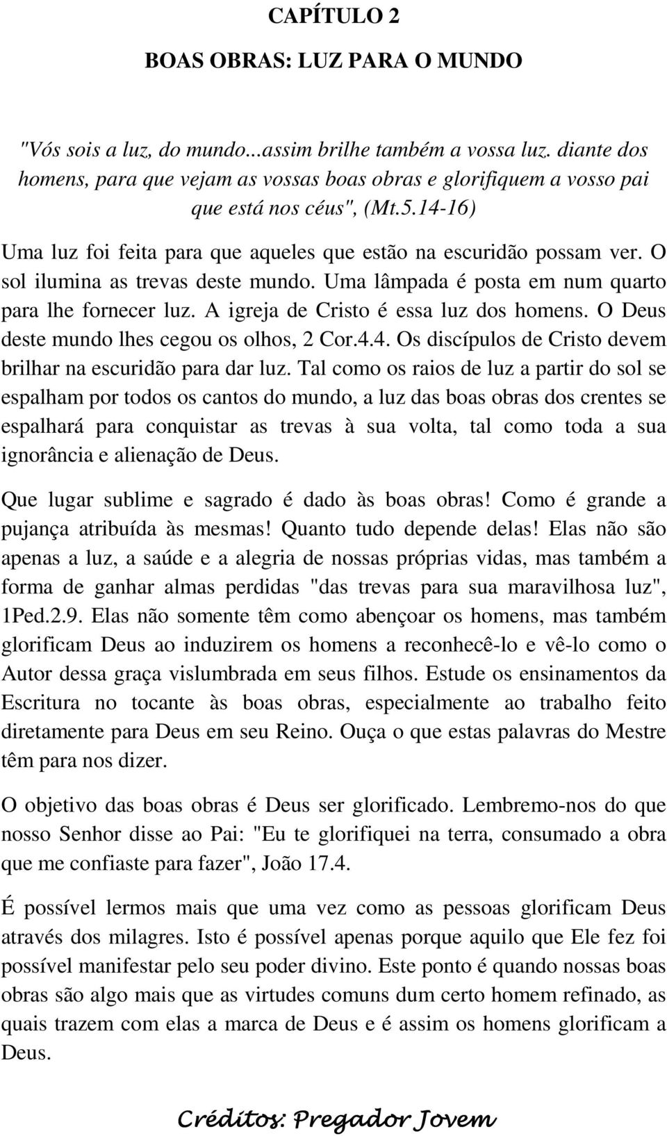 O sol ilumina as trevas deste mundo. Uma lâmpada é posta em num quarto para lhe fornecer luz. A igreja de Cristo é essa luz dos homens. O Deus deste mundo lhes cegou os olhos, 2 Cor.4.