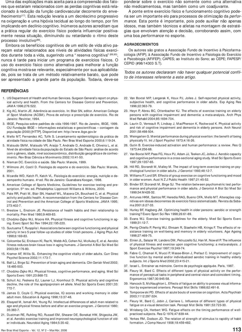 Inúmeros autores acreditam que a prática regular do exercício físico poderia influenciar positivamente nessa situação, diminuindo ou retardando o ritmo deste processo involutivo (88).