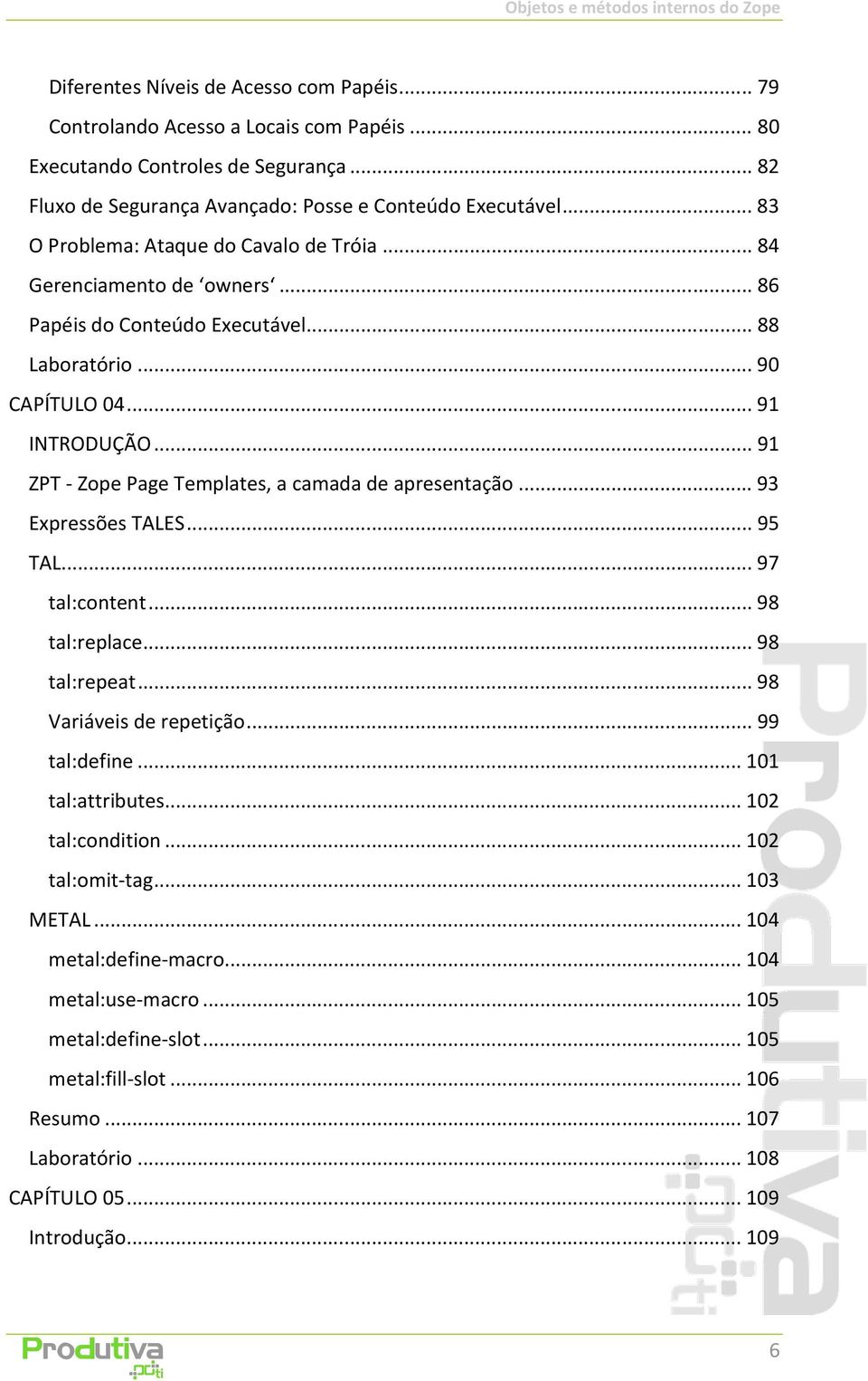 .. 91 ZPT - Zope Page Templates, a camada de apresentação... 93 Expressões TALES... 95 TAL... 97 tal:content... 98 tal:replace... 98 tal:repeat... 98 Variáveis de repetição... 99 tal:define.