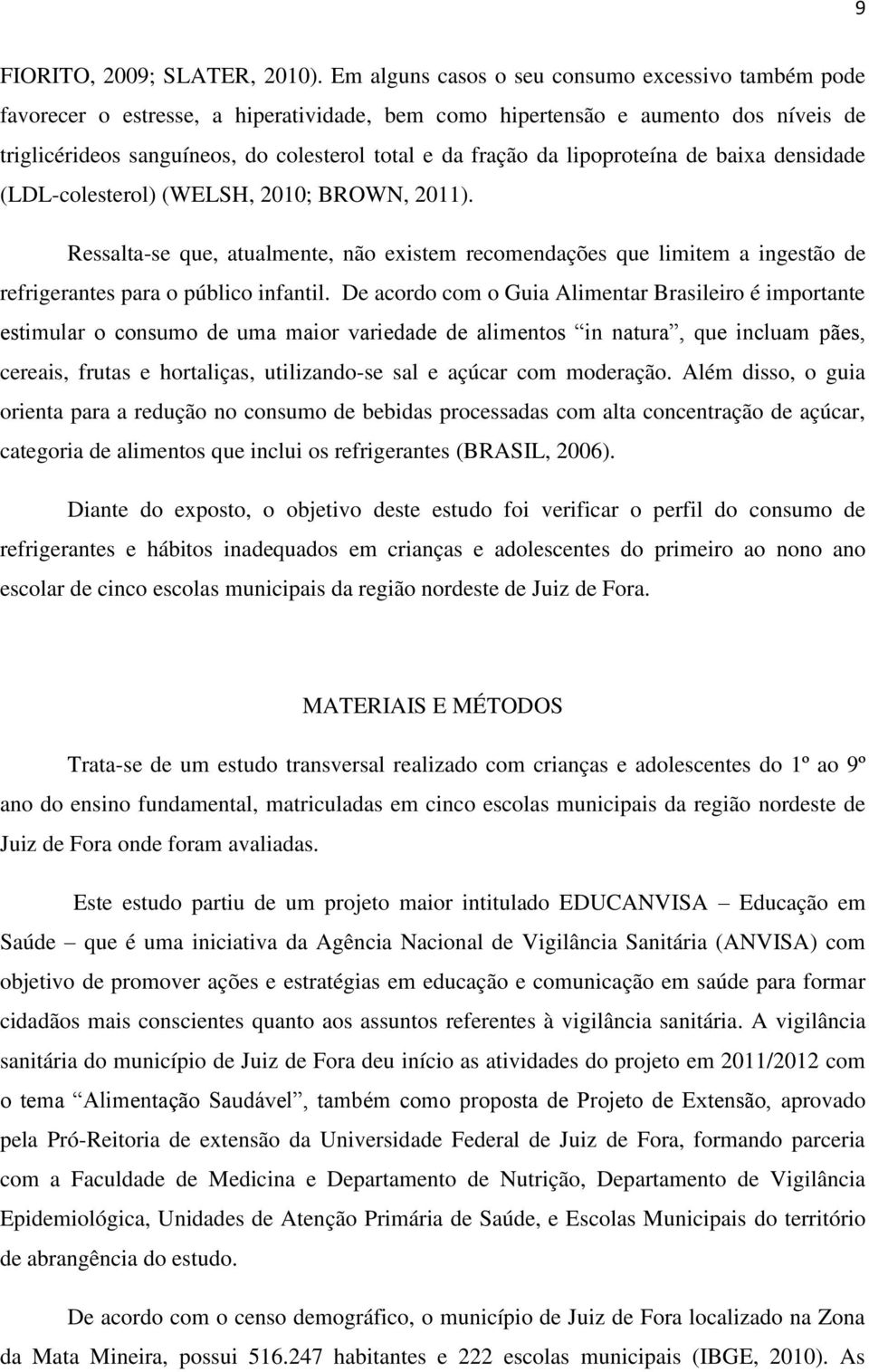 lipoproteína de baixa densidade (LDL-colesterol) (WELSH, 2010; BROWN, 2011). Ressalta-se que, atualmente, não existem recomendações que limitem a ingestão de refrigerantes para o público infantil.