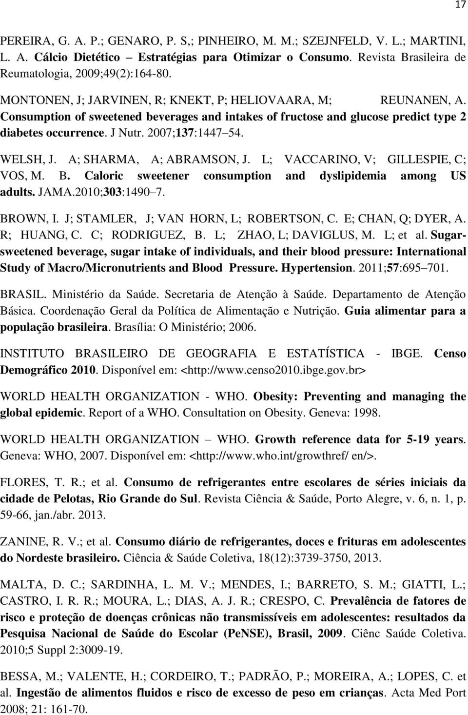 WELSH, J. A; SHARMA, A; ABRAMSON, J. L; VACCARINO, V; GILLESPIE, C; VOS, M. B. Caloric sweetener consumption and dyslipidemia among US adults. JAMA.2010;303:1490 7. BROWN, I.