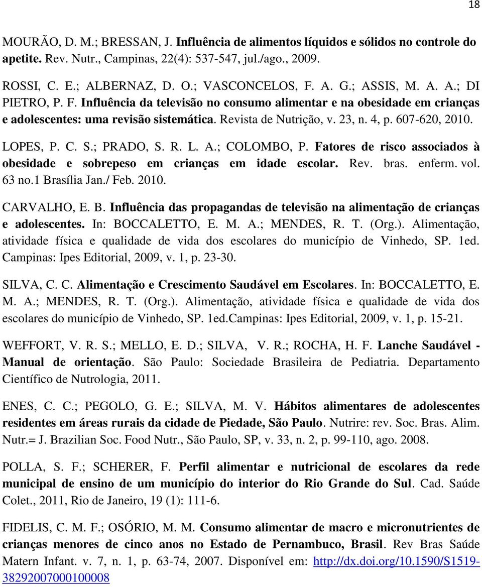 607-620, 2010. LOPES, P. C. S.; PRADO, S. R. L. A.; COLOMBO, P. Fatores de risco associados à obesidade e sobrepeso em crianças em idade escolar. Rev. bras. enferm. vol. 63 no.1 Brasília Jan./ Feb.