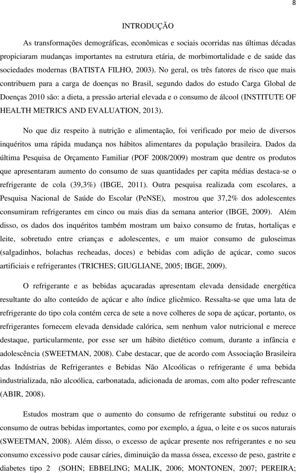 No geral, os três fatores de risco que mais contribuem para a carga de doenças no Brasil, segundo dados do estudo Carga Global de Doenças 2010 são: a dieta, a pressão arterial elevada e o consumo de