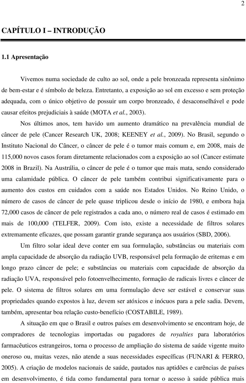 Nos últimos anos, tem havido um aumento dramático na prevalência mundial de câncer de pele (Cancer Research UK, 2008; KEENEY et al., 2009).