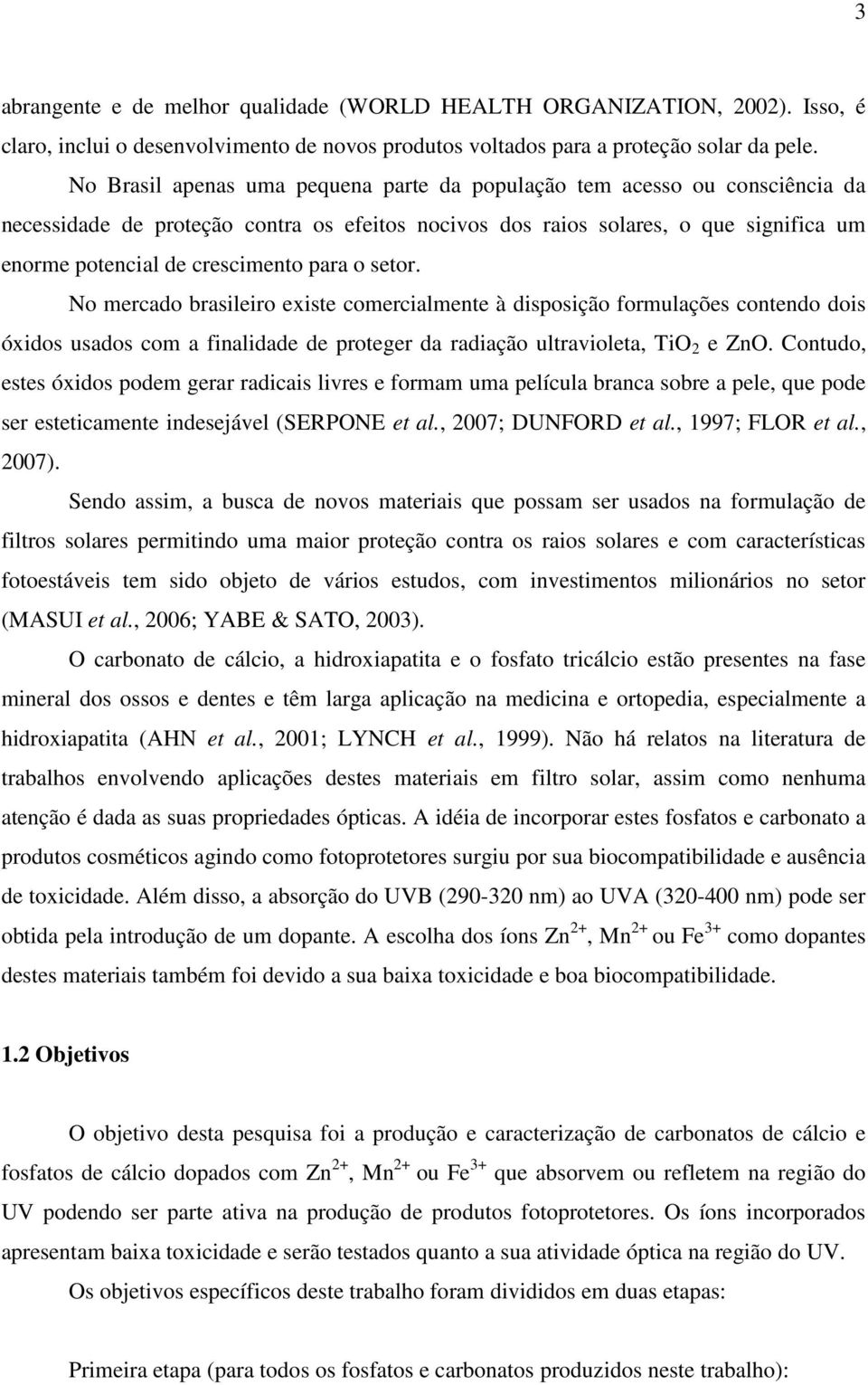 para o setor. No mercado brasileiro existe comercialmente à disposição formulações contendo dois óxidos usados com a finalidade de proteger da radiação ultravioleta, TiO 2 e ZnO.